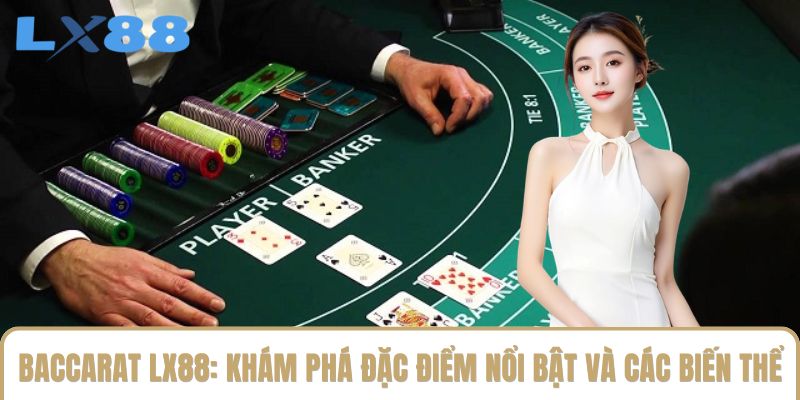 Baccarat LX88: Khám Phá Đặc Điểm Nổi Bật Và Các Biến Thể