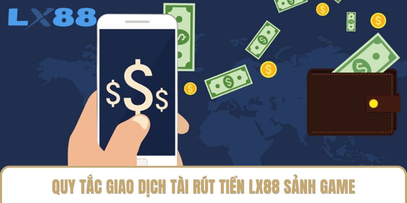 Quy tắc giao dịch tài rút tiền LX88 sảnh game Quy tắc giao dịch tài rút tiền LX88 sảnh game